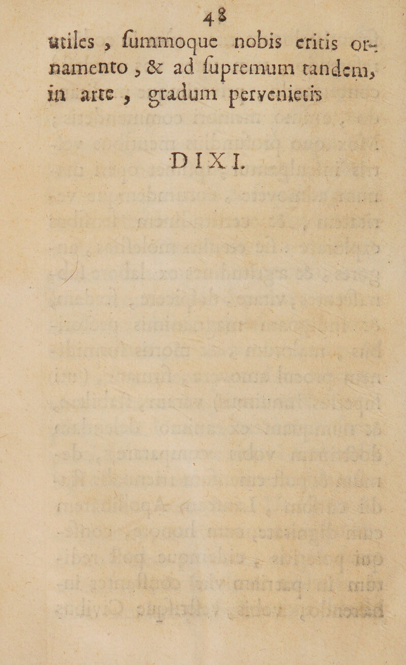 4 &amp; «dies , furamoquc nobis critis or¬ namento , &amp;c ad fu p re mu m tandem, in arte , gradum pervenietis