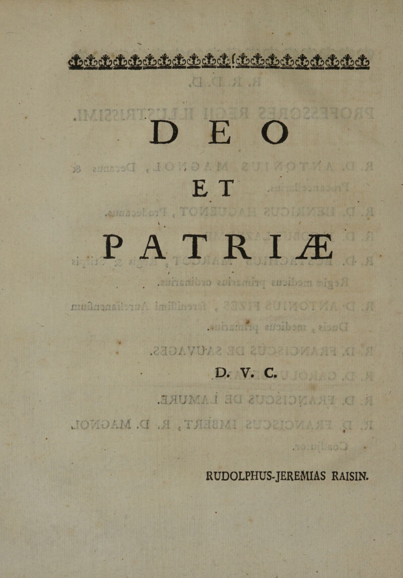 fr **«i V- DEO E T * ' ■ . • ■ • 4 - •&lt; - Q i PATRIS C A * - A. I ni tv .i.) £ i i “IT t . . .. rf - 7 i , ' • 'f » -i- i v.&lt;. • t * i r~ r: '.T ; \ / T n), &gt; • ** .t . j L ~ i w ■ D. V. C. f f r Y'* r r f r » r T* • . i ui t' V- 0'iOAM . CI Jl &lt; r» * i ' * 1 r’ . . &lt; j. J - • • *.. ■ RUDOLPHUS-JEREMIAS RAISIN. i