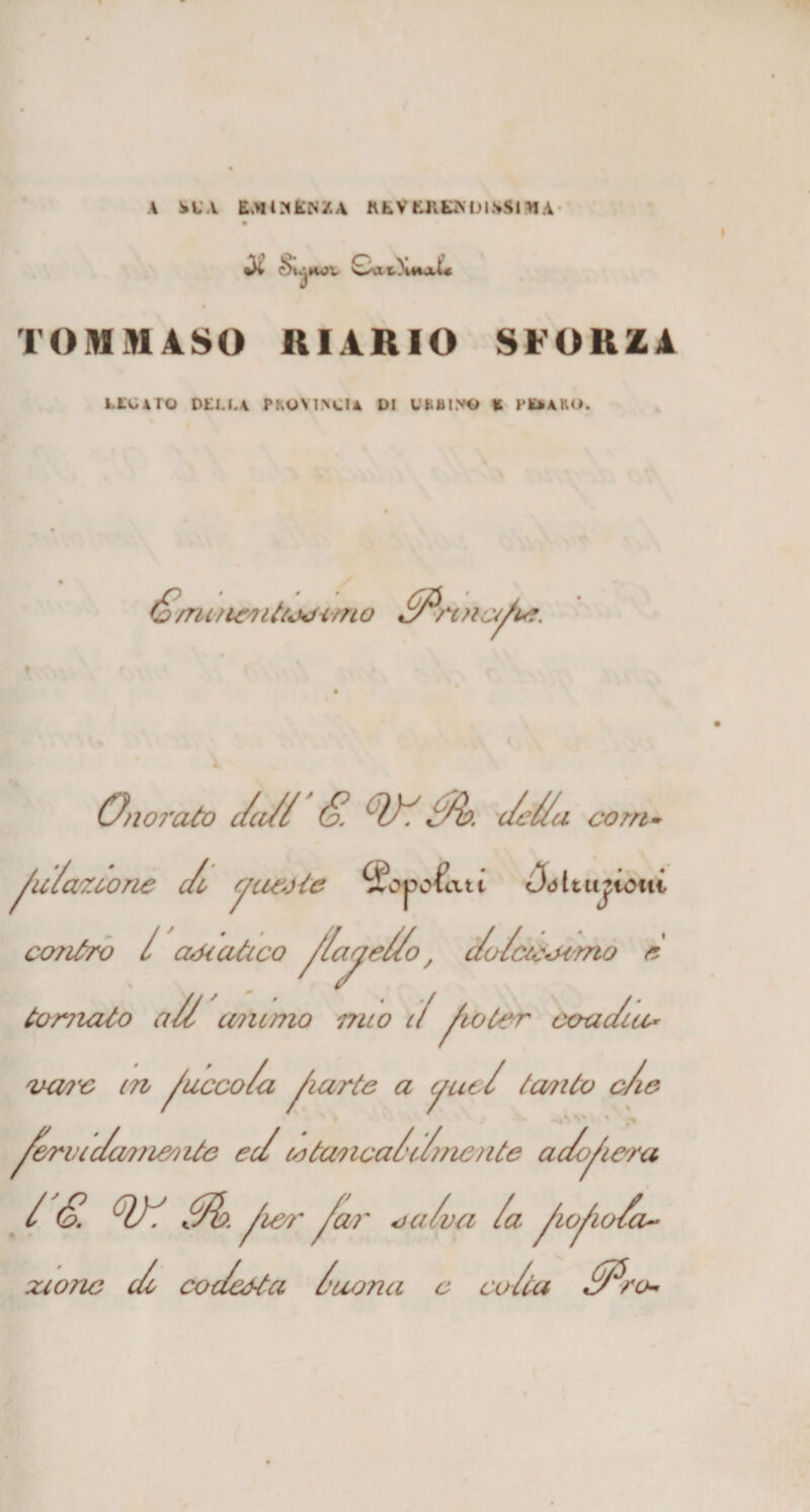 A SU E^UNfcN/A KfcVKKKMJl.vSlH.4 c^ujkov CaiXna^f TOMMASO RIARIO SFORZA LEO Aro DELLA PROVINCIA DI CLUI.VO t PK*AK&lt;&gt;. é&gt;/ruit&amp; Uioum o ZZPnna/in. Onomto c/a// &lt;§. Q)Z t/b. dc/Za c\ com- ^u/a/Zùone Jc ycwj/e ^!?o potati Òóltufiotti contro / aócaàco ^Zape/Zo, c/u/cccocmo è tornato a// animo mio 1/^lo/er coa/uo vmc iti ^ucco/a ^iurte a yue/ /cento c/ie ,N * ** /&amp;ruic/a?m/iite ec/te tanca/cernente ac/o/era /'&amp; °V/ 0k /un - far oci/va Za ^Lofio/a- xionc /c coc/edta /nona c coZta /Pro-