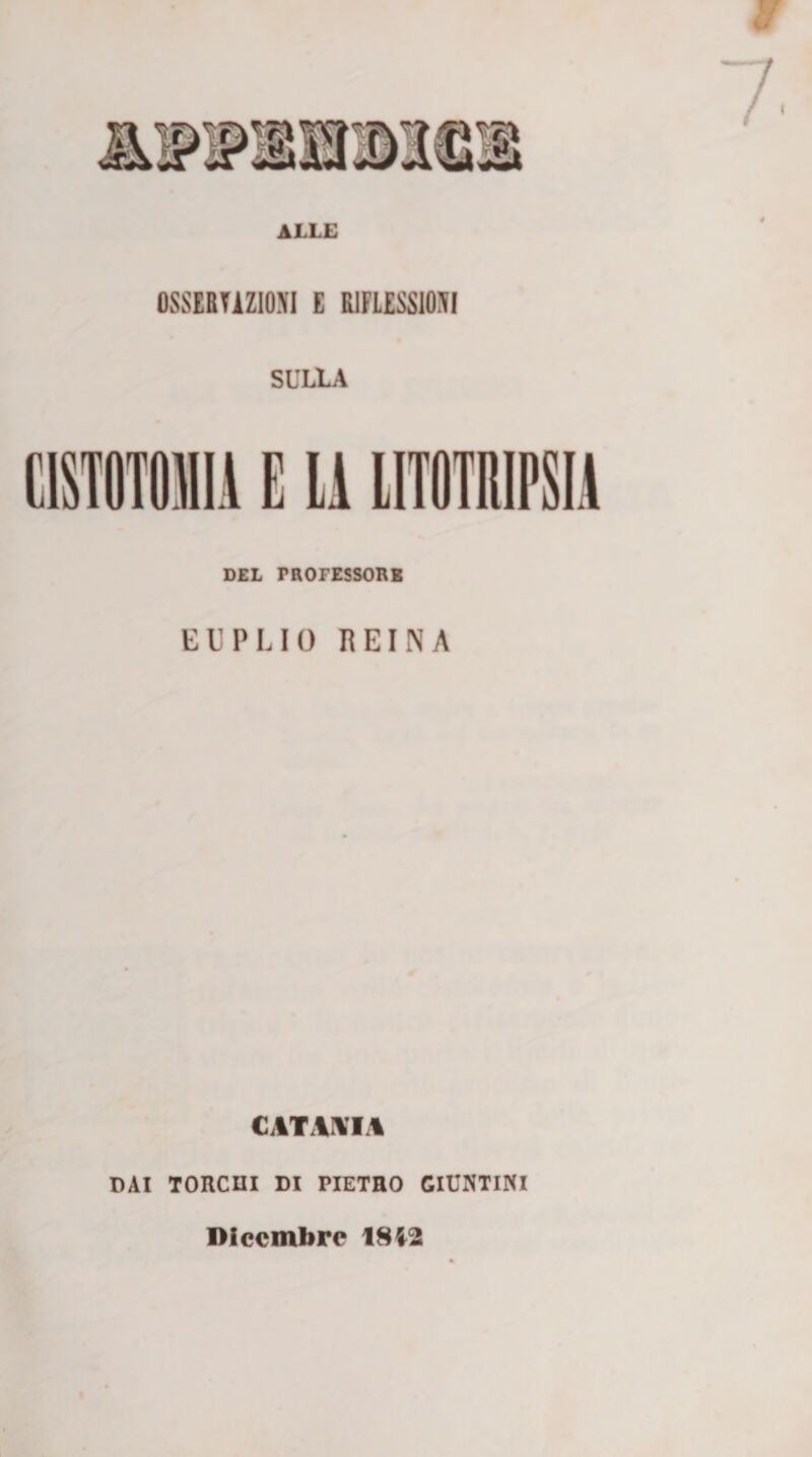 ALLE OSSERVAZIONI E RIFLESSIONI SULLA C1ST0T0MIA E Li LITOTRIPSIA DEL PROFESSORE EUPLIO REIN A CATUI1 DAI TORCHI DI PIETRO GIUNTINI Dicembre 1842