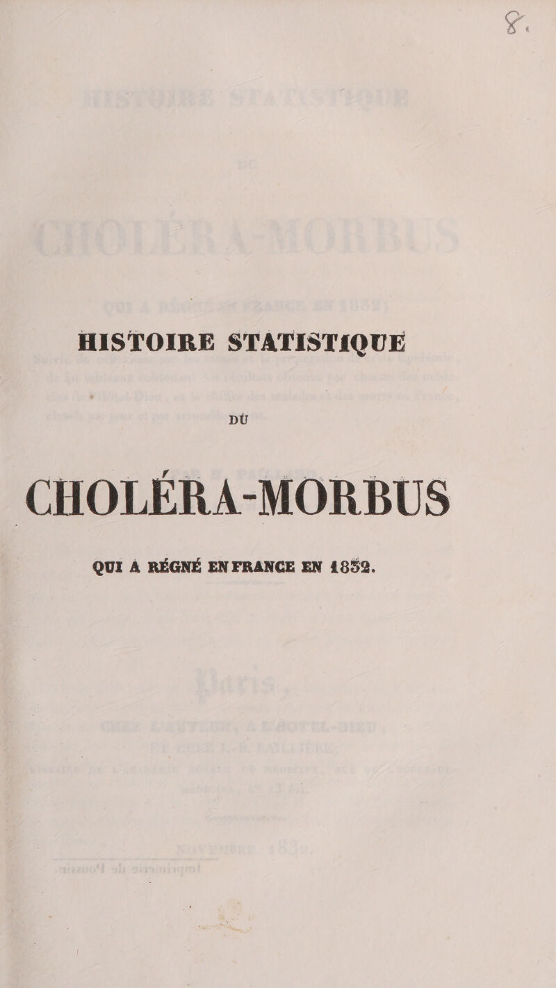 HISTOIRE STATISTIQÜË CHOLÉRÂ-MORBUS QUX A RÉGNÉ EN FRANCE EN 18S2. /