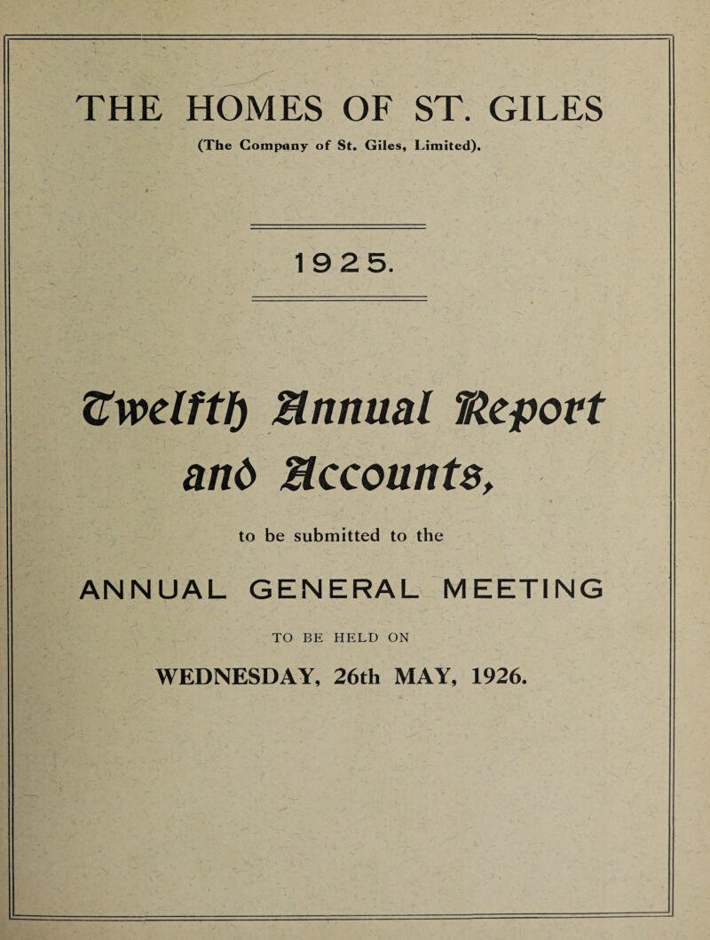 THE HOMES OF ST. GILES (The Company of St. Giles, Limited). 1925. Vwelftf) Manual TAepovt ani> Accounts, to be submitted to the ANNUAL GENERAL MEETING TO BE HELD ON WEDNESDAY, 26th MAY, 1926.