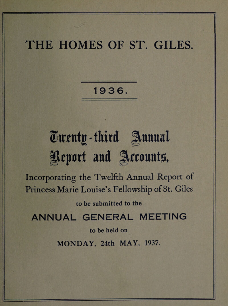 1936. EU'entir - third Jfnnual ejwrl and Recounts, Incorporating the Twelfth Annual Report of Princess Marie Louise’s Fellowship of St. Giles to be submitted to the ANNUAL GENERAL MEETING to be held on MONDAY, 24th MAY, 1937.