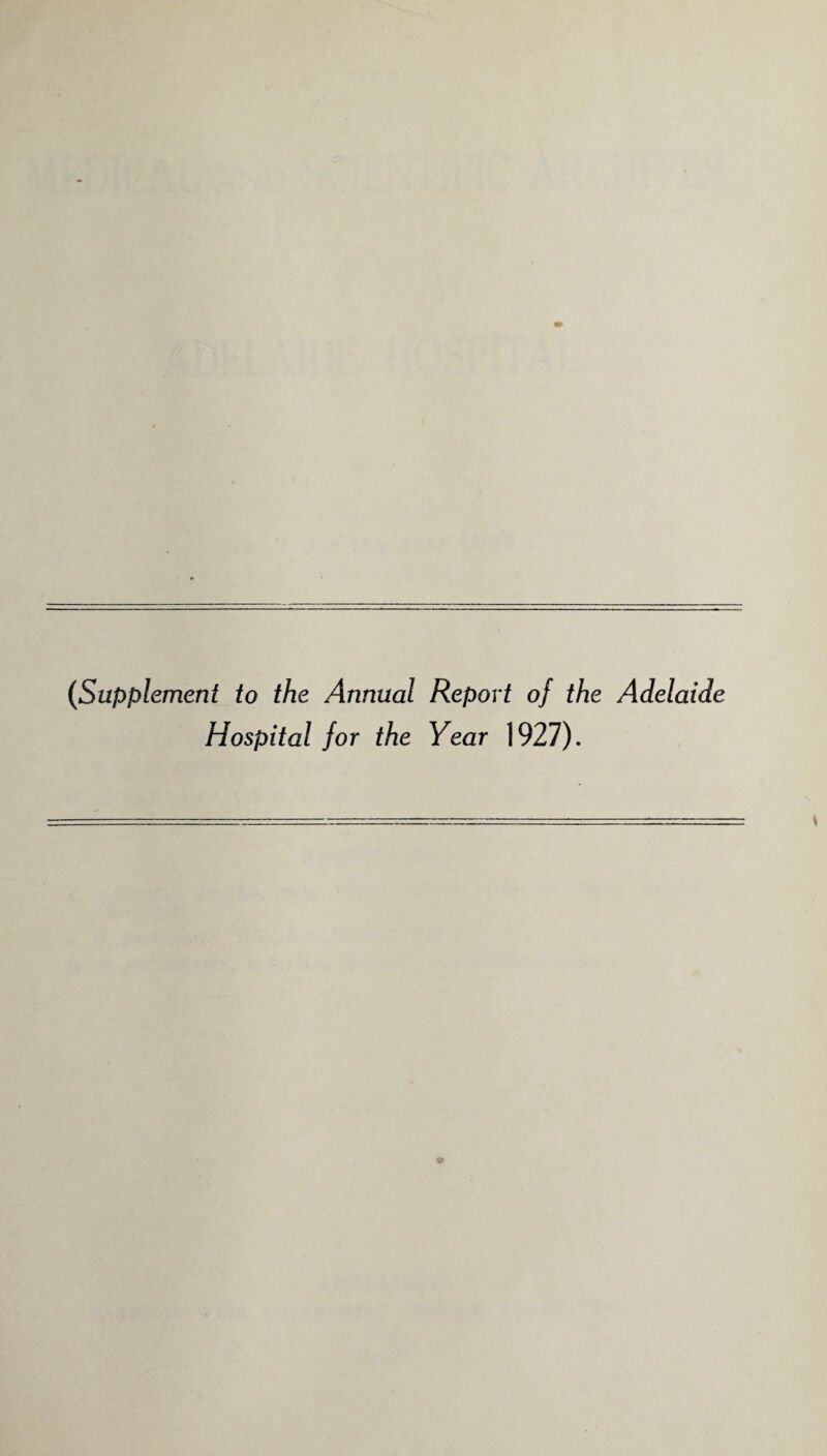 (Supplement to the Annual Report oj the Adelaide Hospital for the Year 1927).