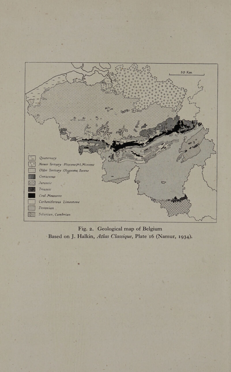 a fe] ° ZAUUG SEL  Quaternary  Newer Tertiary Pliocene (Pi), Miocene Older Tertiary : Olrgocene, Focene Cretaceous Jurassic  Triassic Coal Measures Carboniferous Limestone Devonian Silurian, Cambrian Fig. 2. Geological map of Belgium Based on J. Halkin, Atlas Classique, Plate 16 (Namur, 1934).