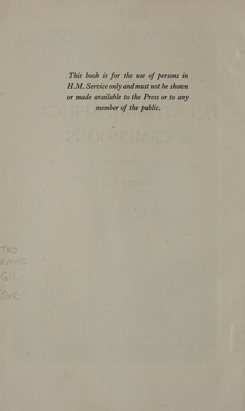 This book is for the use of persons in H.M. Service only and must not be shown or made available to the Press or to any member of the public.