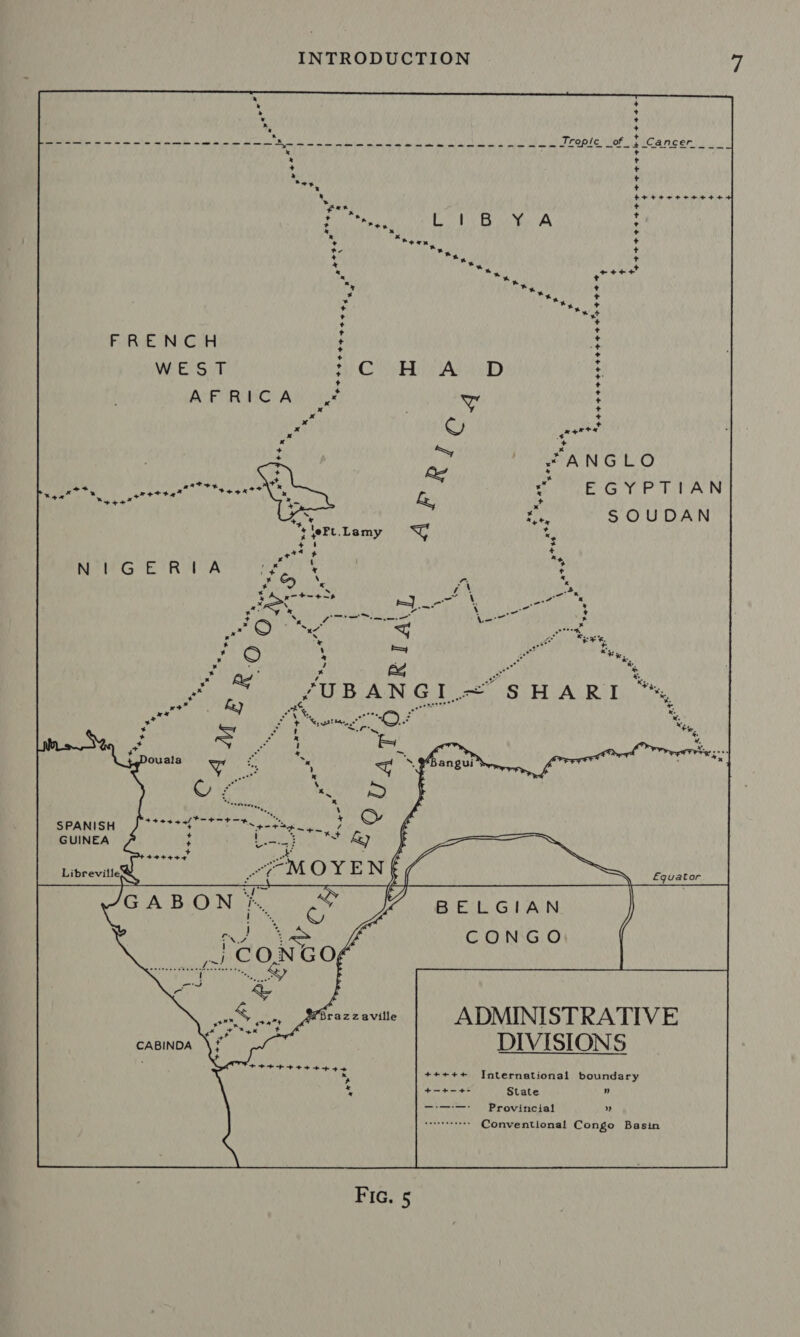 ate ” % &gt; a®* ‘eth te * Naee +t++ * x t + + a FRENCH WEST AFRICA ™ * Bie ay ee : * PEPE ESHE FEF THEE OS “ANGLO FICE SYP TPAN SOUDAN SPANISH J °°***0 ~*~ Ps 4 rng GUINEA ; Baas + - +oteee “+=, Libreville Aen BELGIAN CONGO ADMINISTRATIVE DIVISIONS International boundary State n Provincial ” Conventional Congo Basin STEPH + Hoh to x * * 