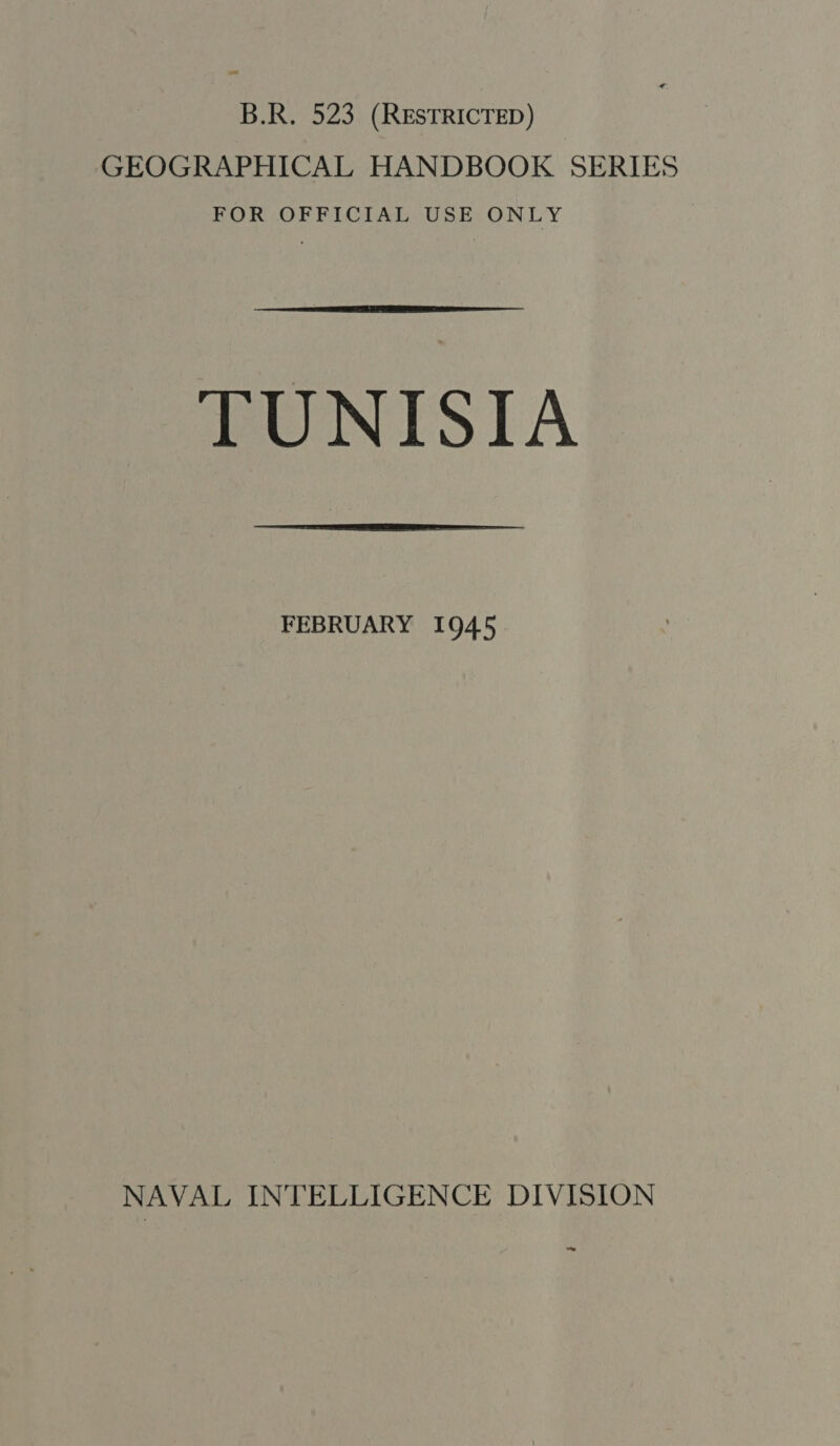 _ B.R. 523 (RESTRICTED) GEOGRAPHICAL HANDBOOK SERIES FOR OFFICIAL USE ONLY  TUNISIA  FEBRUARY 1945 NAVAL INTELLIGENCE DIVISION ~