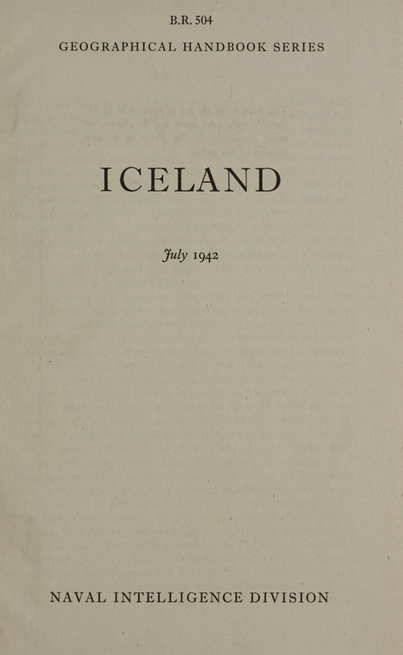 B.R. 504 GEOGRAPHICAL HANDBOOK SERIES ICELAND July 1942 NAVAL INTELLIGENCE DIVISION