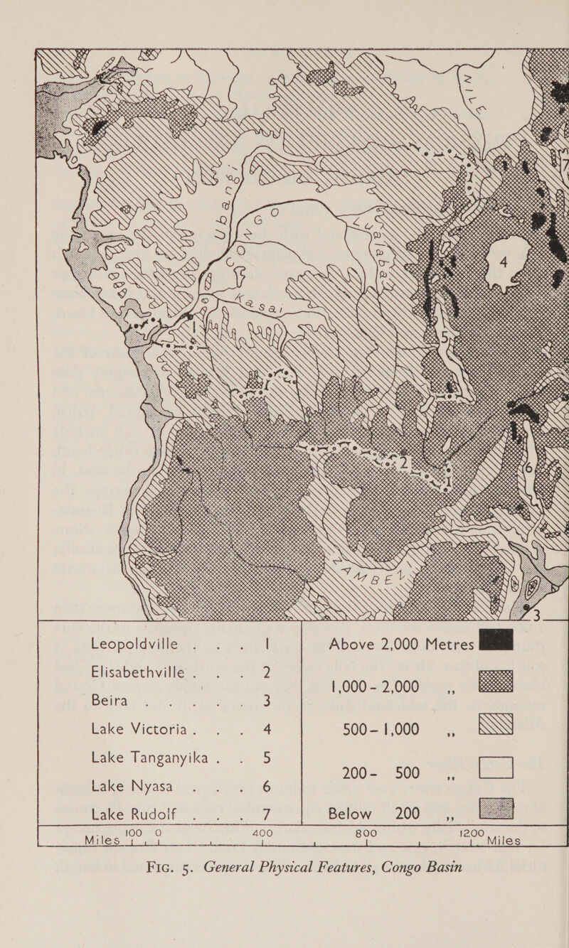 OH? veteves SOO eeees OS erent eran 9% ateestctatets SEE SIS Above 2,000 Metres       Leopoldvilledy yc rt   Elisabechville. &gt; =e 22 | | 000 - 2,000 DGihat yh, icc) Whee beetle is ake Victotiai&lt; 1s. 12.04 500- 1,000 Eake Tanganyika .... 5 200- 500 Lake Nyasa’ us koe 6 Pace Rudolt oe 7 Below 200 Rica ot 400 800. 1200. td Miles eee Rein Miles Fic. 5. General Physical Features, Congo Basin