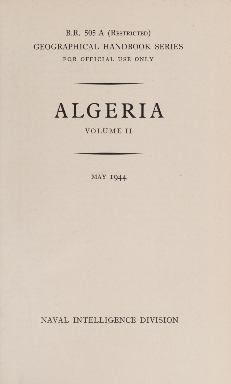 B.R. 505 A (RESTRICTED) GEOGRAPHICAL HANDBOOK SERIES FOR OFFICIAL USE ONLY  Biase RIA VOLUME II  MAY 1944 NAVAL INTELLIGENCE DIVISION