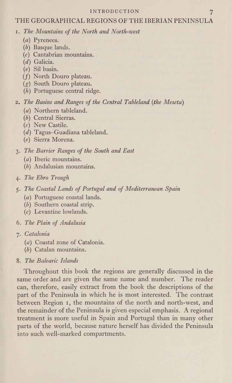 The Mountains of the North and North-west (a) Pyrenees. (5) Basque lands. (c) Cantabrian mountains. (d) Galicia. (e) Sil basin. (f) North Douro plateau. (g) South Douro plateau. (h) Portuguese central ridge. (a) Northern tableland. (5) Central Sierras. (c) New Castile. (d) 'Tagus—Guadiana tableland. (e) Sierra Morena. (a) Iberic mountains. (6) Andalusian mountains. (a) Portuguese coastal lands. (5) Southern coastal strip. (c) Levantine lowlands. (a) Coastal zone of Catalonia. (5) Catalan mountains. Throughout this book the regions are generally discussed in the