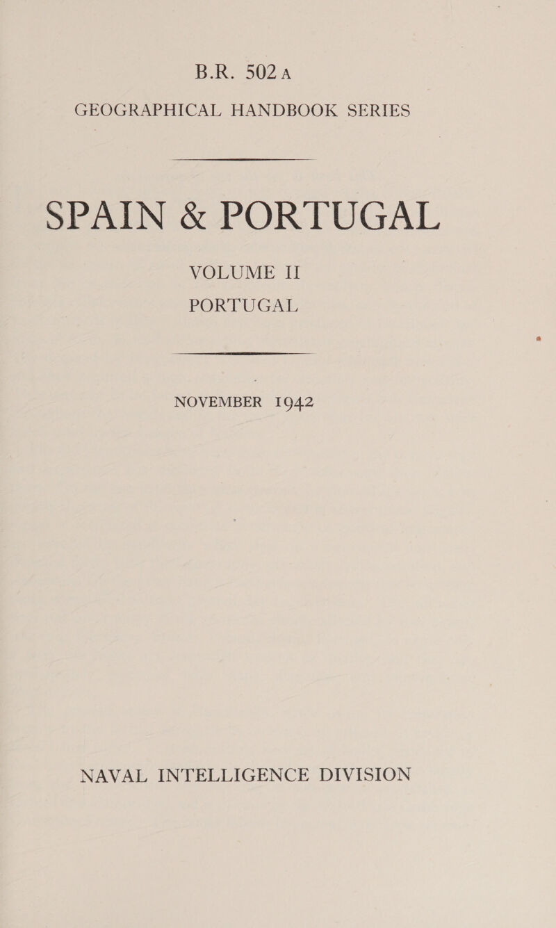 B.R. 5024 GEOGRAPHICAL HANDBOOK SERIES SPAIN &amp; PORTUGAL VOLUME II PORTUGAL NOVEMBER 10942 NAVAL INTELLIGENCE DIVISION