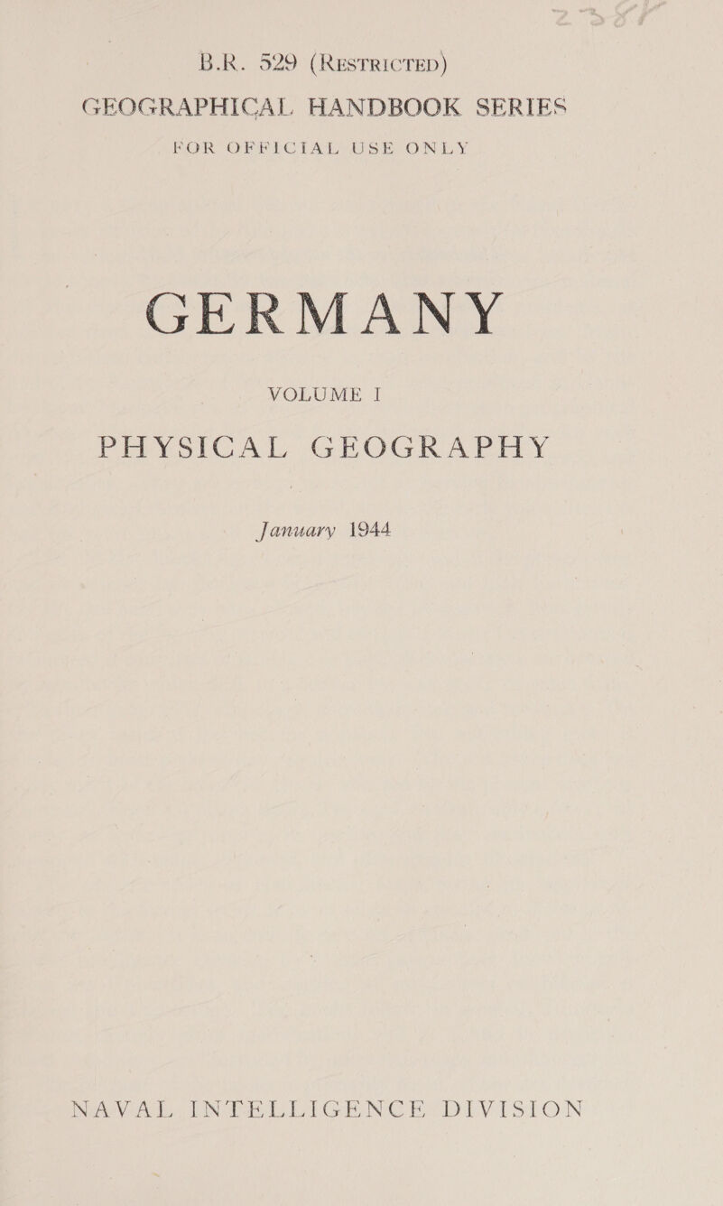 B.R. 529 (RESTRICTED) GEOGRAPHICAL HANDBOOK SERIES FOR OFFICIAL USE ONLY GERMANY PEPYSICAT. GEOGR APE Y January 1944 Nea vrek VNR GENCE DIV ISLON