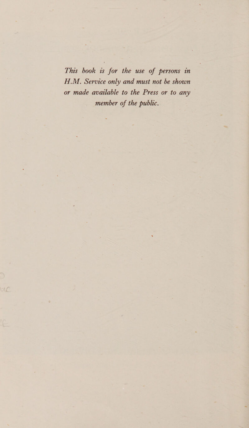 This book is for the use of persons in H.M. Service only and must not be shown or made available to the Press or to any member of the public.