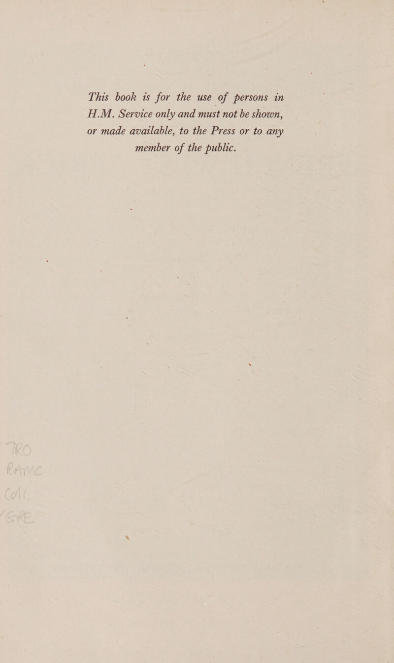 This book is for the use of persons in HM. Service only and must not be shown, or made available, to the Press or to any member of the public.