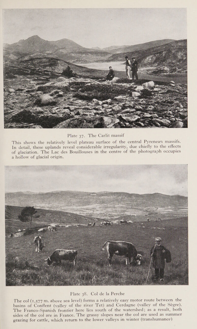  Plate 37. The Carlit massif This shows the relatively level plateau surface of the central Pyrenean massifs. In detail, these uplands reveal considerable irregularity, due chiefly to the effects of glaciation. The Lac des Bouillouses in the centre of the photograph occupies a hollow of glacial origin. 