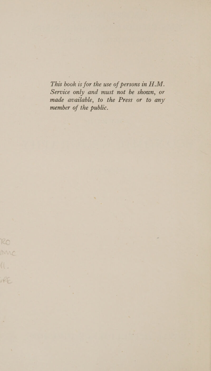 This book is for the use of persons in H.M. Service only and must not be shown, or made available, to the Press or to any member of the public.