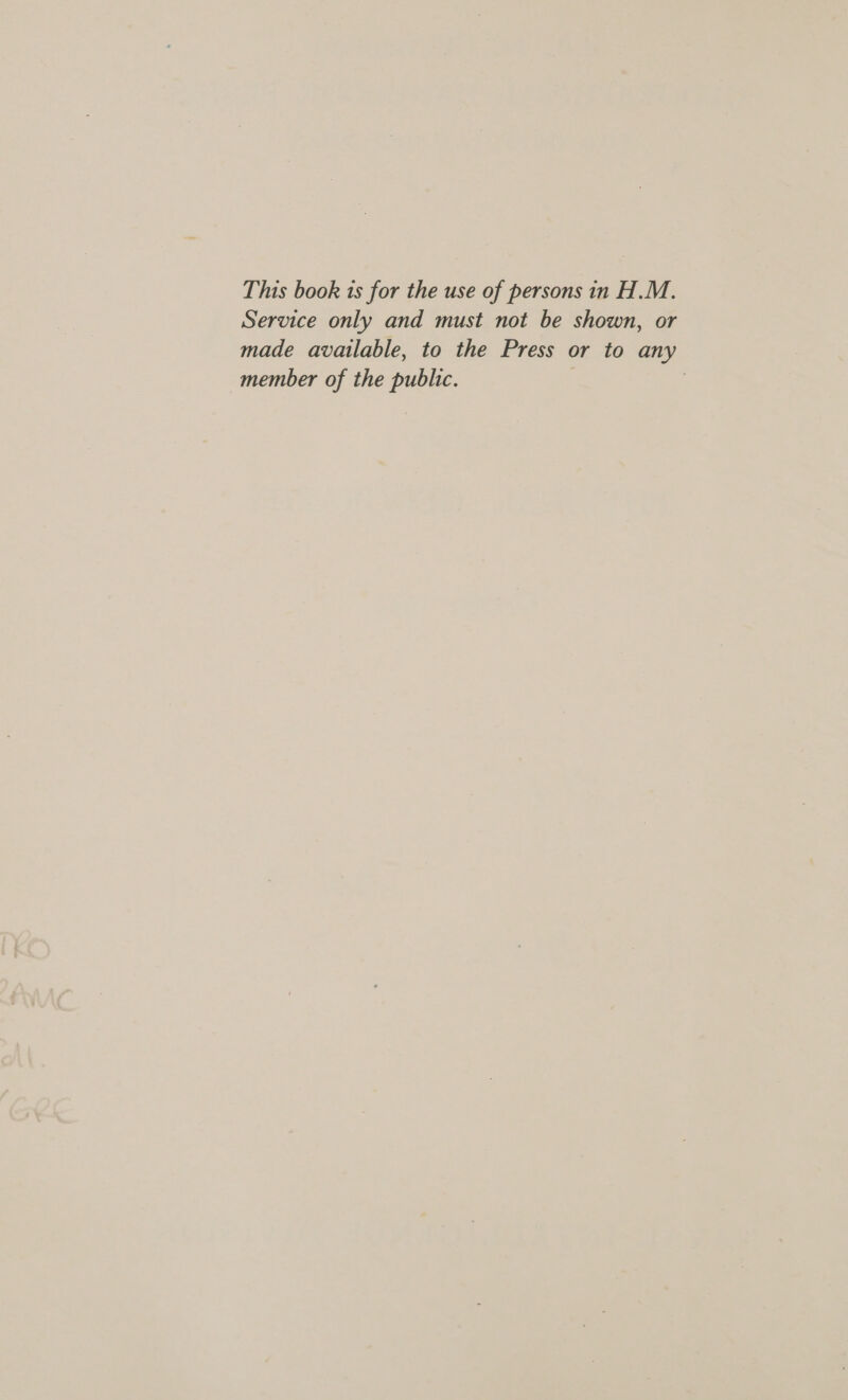 This book is for the use of persons in H.M. Service only and must not be shown, or made available, to the Press or to any member of the public.