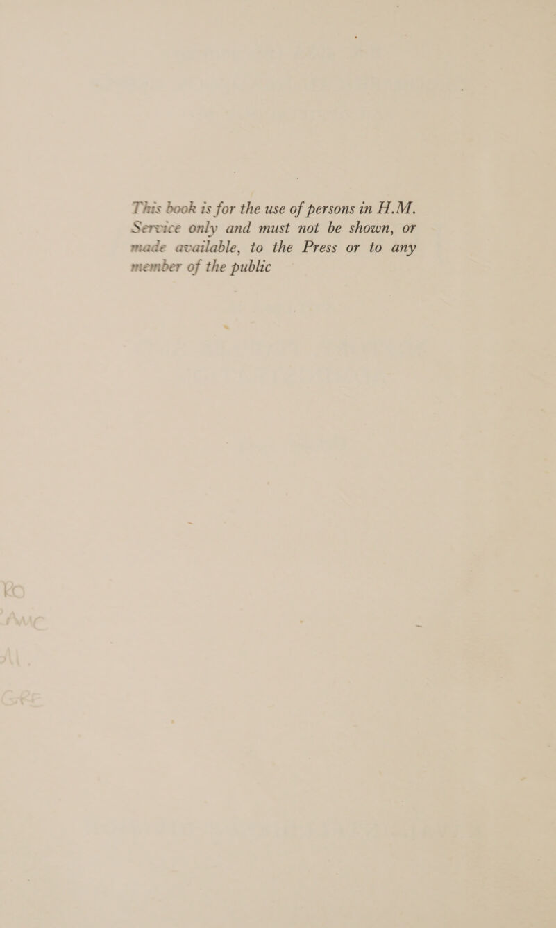 This book is for the use of persons in H.M. Service only and must not be shown, or made available, to the Press or to any member of the public