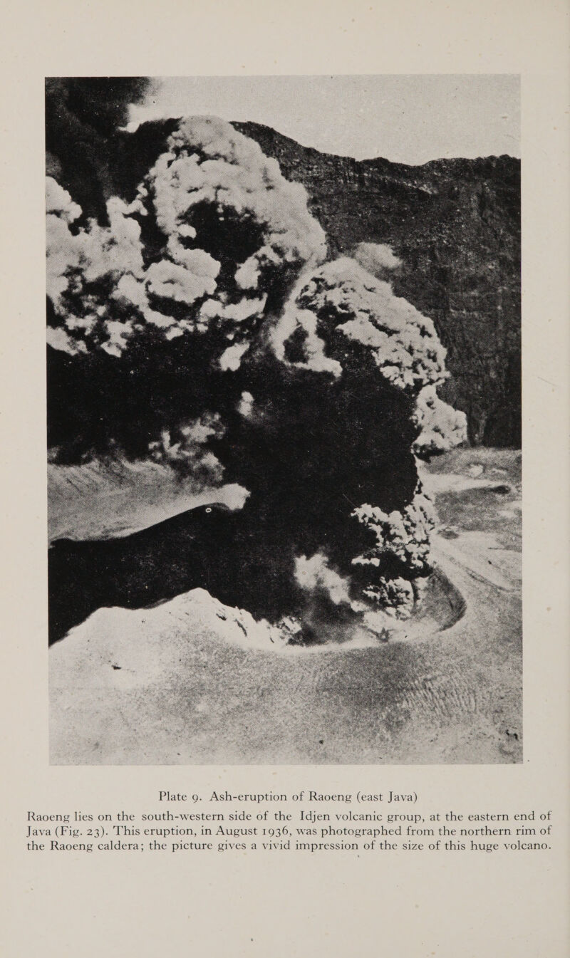  Raoeng lies on the south-western side of the Idjen volcanic group, at the eastern end of Java (Fig. 23). This eruption, in August 1936, was photographed from the northern rim of the Raoeng caldera; the picture gives a vivid impression of the size of this huge volcano.