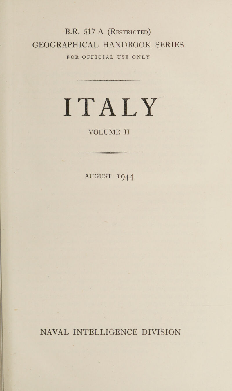 B.R. 517 A (RESTRICTED) GEOGRAPHICAL HANDBOOK SERIES POR OFFICIAL USE ONLY Pr aly VOLUME II AUGUST 1944 NAVAL INTELLIGENCE DIVISION