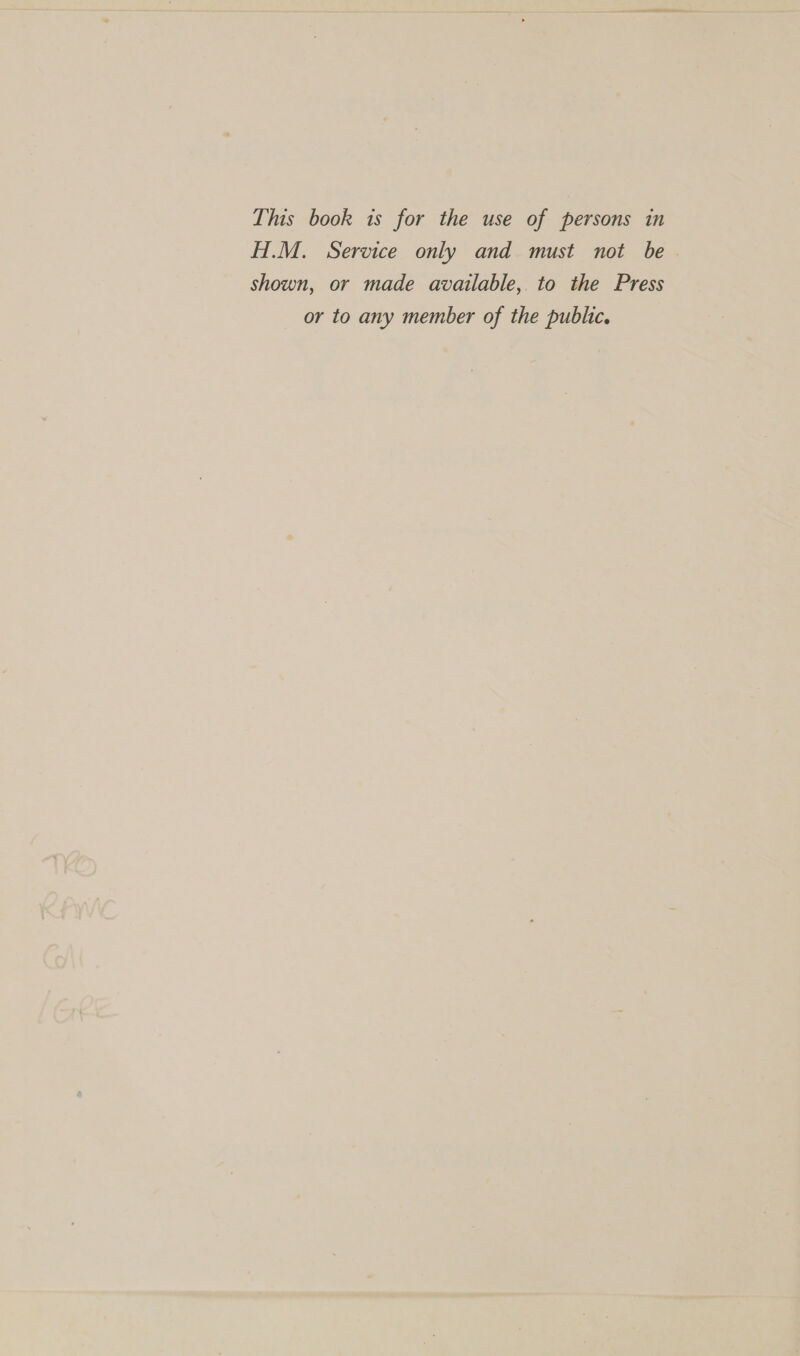 This book 1s for the use of persons in H.M. Service only and must not be shown, or made available, to the Press or to any member of the public.