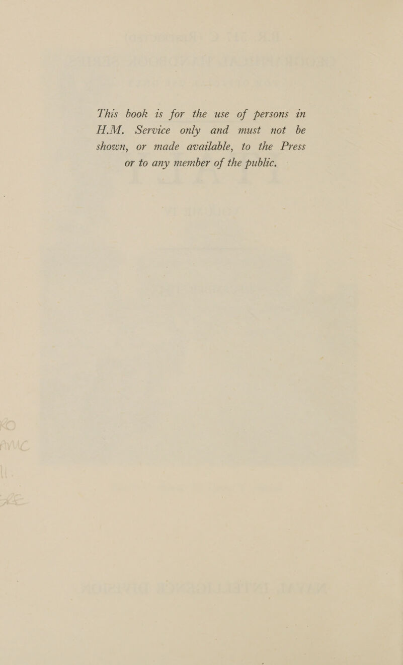This book 1s for the use of persons in H.M. Service only and must not be shown, or made available, to the Press or to any member of the public.