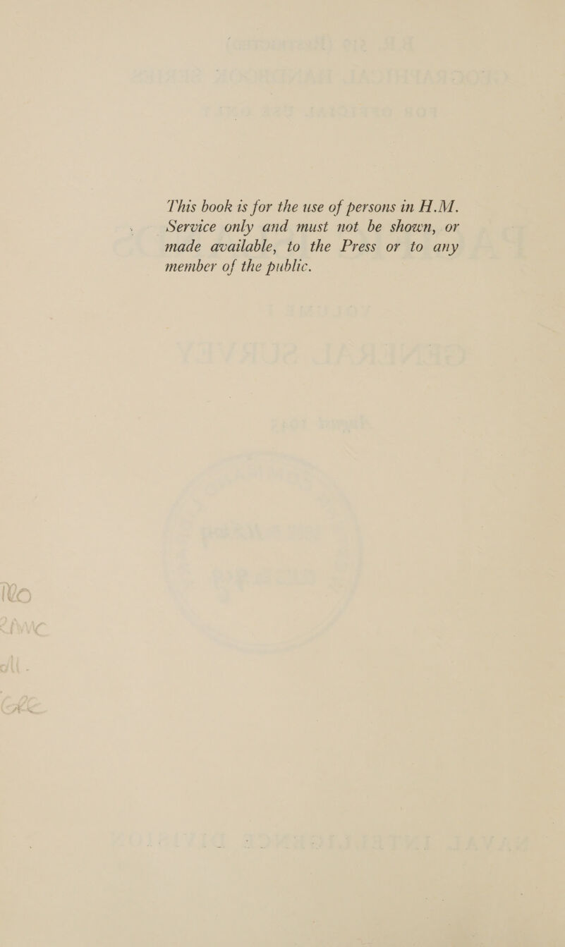 This book ts for the use of persons in H.M. Service only and must not be shown, or made available, to the Press or to any member of the public.