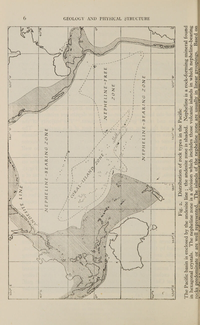 AK GG St I            Icanic islands in which nepheline-bearing  Vcd eet 3 u — 3S { z be vo i Q q \ ° 2 vad ce WS |  &amp; Qn \ ( SS | S) leo SN \ YS &lt; WAAAY SS - OESEEC CS re . SY ARAN Xt WE by 8 Ry . ina] aN B roe &gt; ° r-3 ° 9 foe] 2) x N . hy 2 A, Ly}   ; the andesite zone is shaded. Nepheline is a rock-forming mineral found Distribution of rock types in the Pacific The nepheline zone is a division which includes those vo  NEPHELINE=-=BEARING ZONE  Fig. 2.  predominate or are well represented. ‘The islands of the nepheline zone are usuall The Pacific basin is enclosed by the andesite line in hexagonal crystals. rocks :