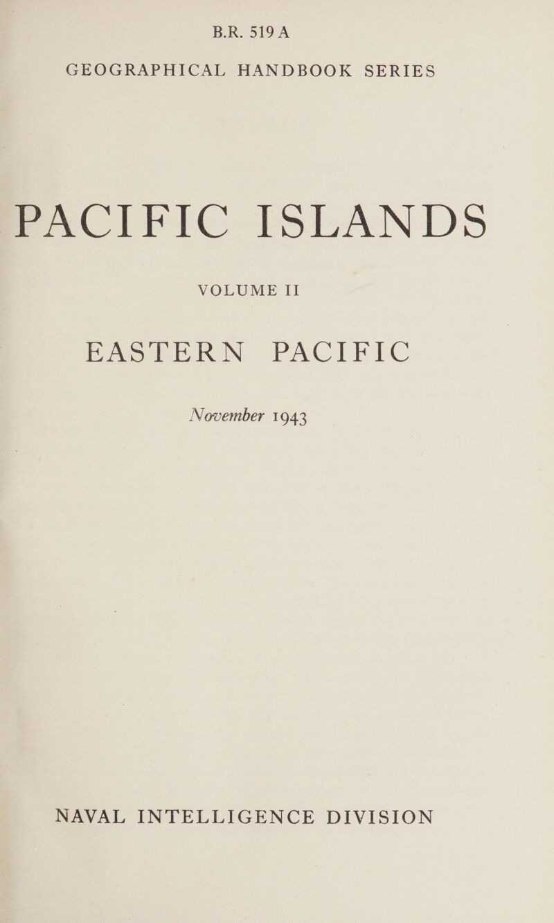 B.R. 519A GEOGRAPHICAL HANDBOOK SERIES PACIFIC ISLANDS VOLUME II Pro RON) PACTE ILC November 1943 NAVAL INTELLIGENCE DIVISION