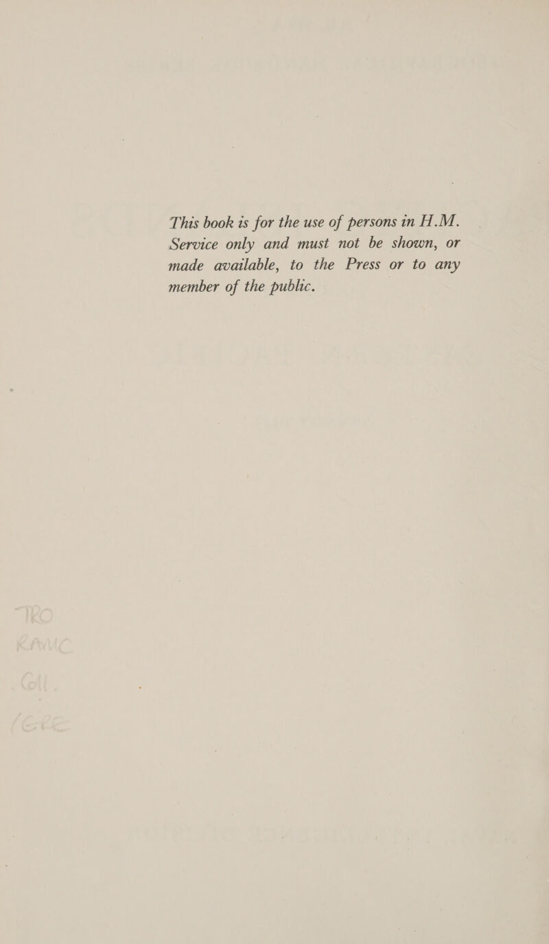 This book is for the use of persons in H.M. Service only and must not be shown, or made available, to the Press or to any member of the public. |