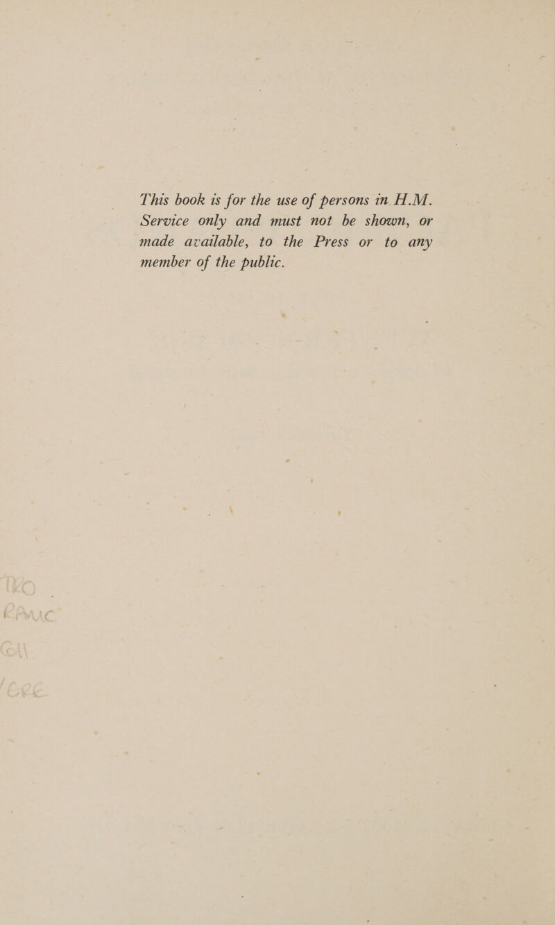 This book is for the use of persons in H.M. Service only and must not be shown, or made available, to the Press or to any member of the public.