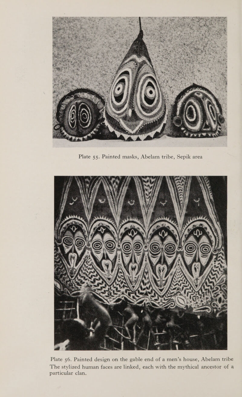  Plate 55. Painted masks, Abelam tribe, Sepik area  Plate 56. Painted design on the gable end of a men’s house, Abelam tribe The stylized human faces are linked, each with the mythical ancestor of a particular clan.