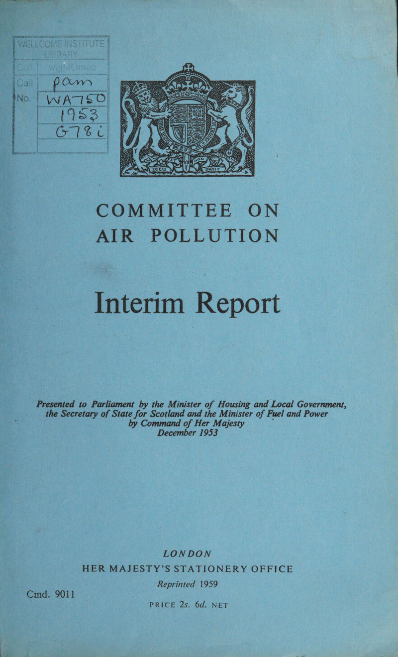   COMMITTEE ON AIR POLLUTION Presented to ‘Parliament by the Minister of Hocsne and Local a the seaueaade of State for Scotland and the Minister of Fuel and Power : by Command of Her Majesty - December 1953 HER MAJESTY? S STATIONERY OFFICE 
