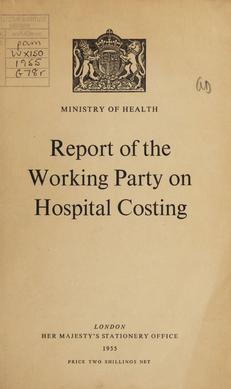  Lae paige Cea ae td skh Weil ie TIT : HY HWOPeU Ws ys HOE Ar f eae BSS ih AR er RE mir Wernviugme SARTRE ORAS Sa OUVYY  MINISTRY OF HEALTH - Report of the ~ Working Party on Hospital Costing LONDON HER MAJESTY’S STATIONERY OFFICE 1955 PRICE TWO SHILLINGS NET