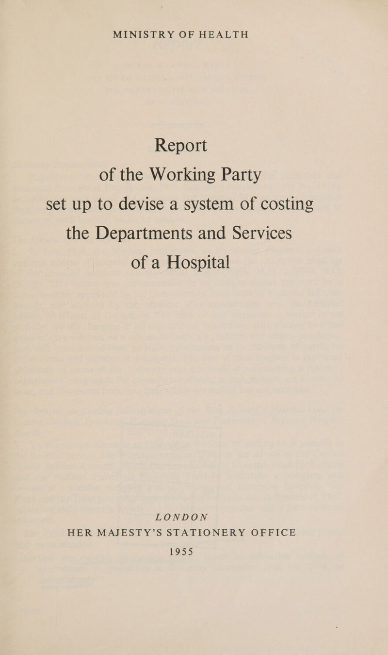 MINISTRY OF HEALTH Report of the Working Party set up to devise a system of costing the Departments and Services of a Hospital LONDON HER MAJESTY’S STATIONERY OFFICE ee eR