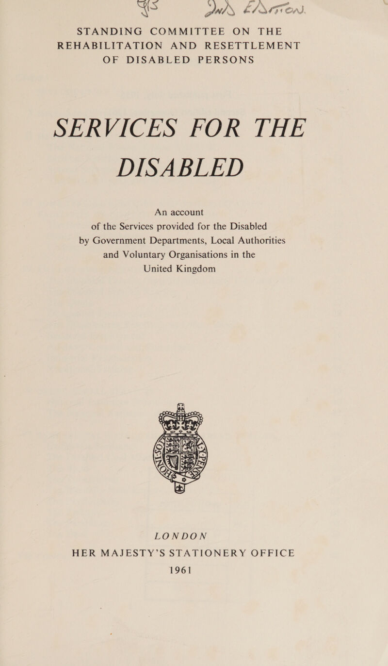 CS ‘) KX LA Ss wd. ae 43991 OA), STANDING COMMITTEE ON THE REHABILITATION AND RESETTLEMENT OF DISABLED PERSONS DBEARVICES FOR THE DISABLED An account of the Services provided for the Disabled by Government Departments, Local Authorities and Voluntary Organisations in the United Kingdom 