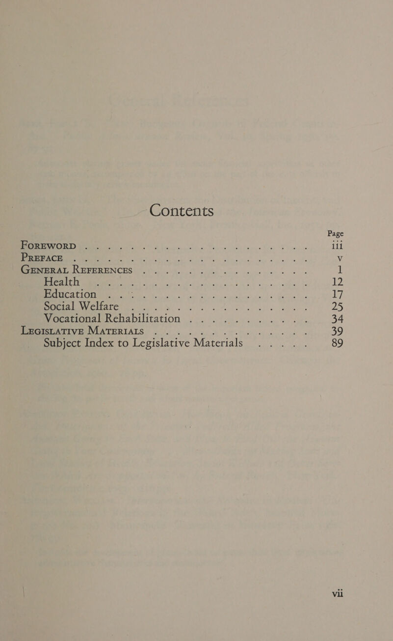 Contents FOREWORD . PREFACE GENERAL oc Health Education Social Welfare nA Vocational Rehabilitation LEGISLATIVE MATERIALS C- Gee Ss &amp;, Bite Gwe «ie Oe pete 6 9 ee om Page ill 12 yi 25 34 39 89 Vil