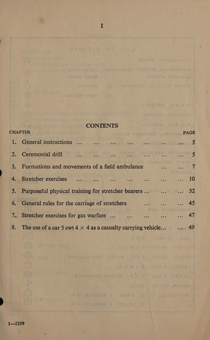 CONTENTS CHAPTER PAGE 1. General instructions ... Me Kay tie Said eA foan oi 2. Ceremonial drill nei hew gy bee ence SEMEN | fy PRT a i th a ae TB 3. Formations and movements of a field ambulance a a de 4. Stretcher exercises... rhe na au ae ee pee 5. Purposeful physical training for stretcher bearers ... sad A Paes 6. General rules for the carriage of stretchers a ay iy ee 7.. Stretcher exercises for gas warfare ... tel ep pee Maen, 8. Theuse of acar 5 cwt4 x 4asa casualty carrying vehicle. : we 49 1—2259