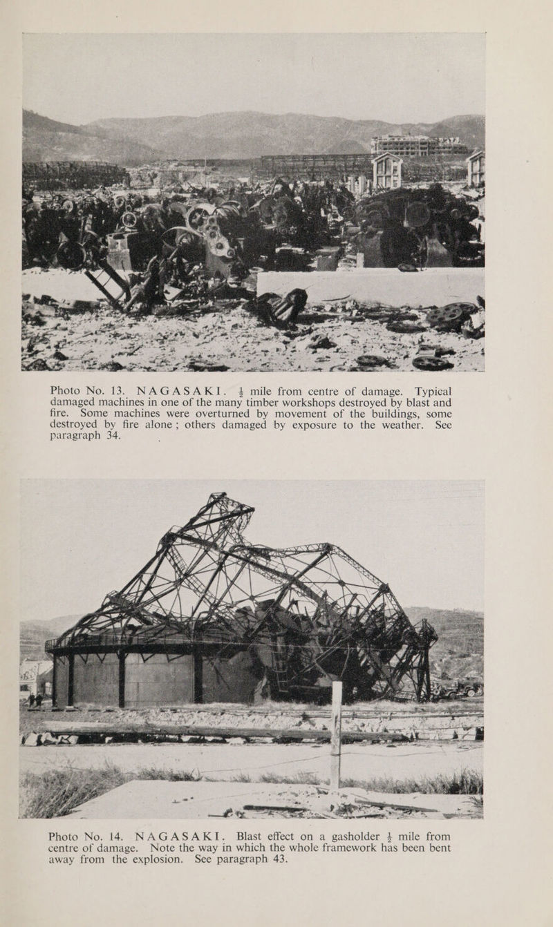  Photo No. 13. NAGASAKI. 4 mile from centre of damage. Typical damaged machines in one of the many timber workshops destroyed by blast and fire. Some machines were overturned by movement of the buildings, some destroyed by fire alone; others damaged by exposure to the weather. See paragraph 34. 