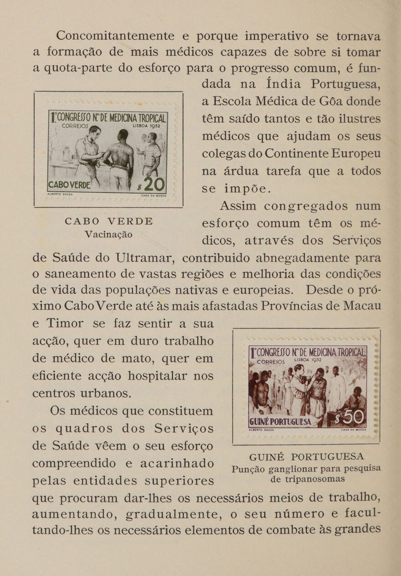  ELCONGRESSO NL DE MEDICINA TROPICAL | CORREIOS suma - LISBOA 1952  dada na Índia Portuguesa, a Escola Médica de Gôa donde têm saído tantos e tão ilustres médicos que ajudam os seus colegas do Continente Europeu na árdua tarefa que a todos se impõe. Assim congregados num esforço comum têm os mé- dicos, através dos Serviços e Timor se faz sentir a sua acção, quer em duro trabalho de médico de mato, quer em eficiente acção hospitalar nos centros urbanos. Os médicos que constituem os quadros dos Serviços de Saúde vêem o seu esforço compreendido e acarinhado pelas entidades superiores  ANAL AL  GUINÉ PORTUGUESA Punção ganglionar para pesquisa de tripanosomas