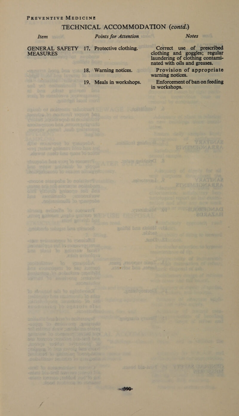 GENERAL SAFETY 17. MEASURES 18. 19. Protective clothing. Warning notices. Meals in workshops. Correct use of prescribed clothing and goggles; regular laundering of clothing contami- nated with oils and greases. Provision of appropriate warning notices. Enforcement of ban on feeding in workshops.