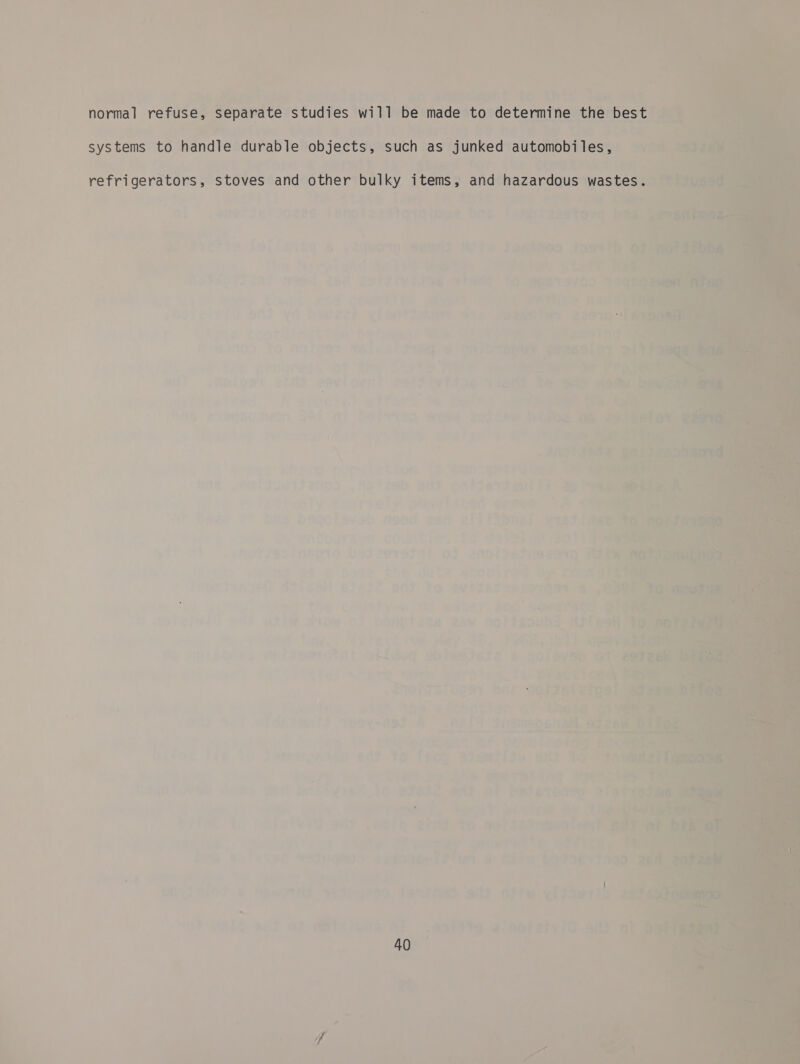  : &gt; iso‘ normal refuse, separate studies will be made to detennttal the best un  systems to bandas durable objects, such as junked automobi tes; sit eure: refrigerators, stoves and other bulky itemes and hazardous wastes. — are : i Pa 7 ; 2 oO) J deghsy ae aed pa hi am i?) tne we ea GO Wear