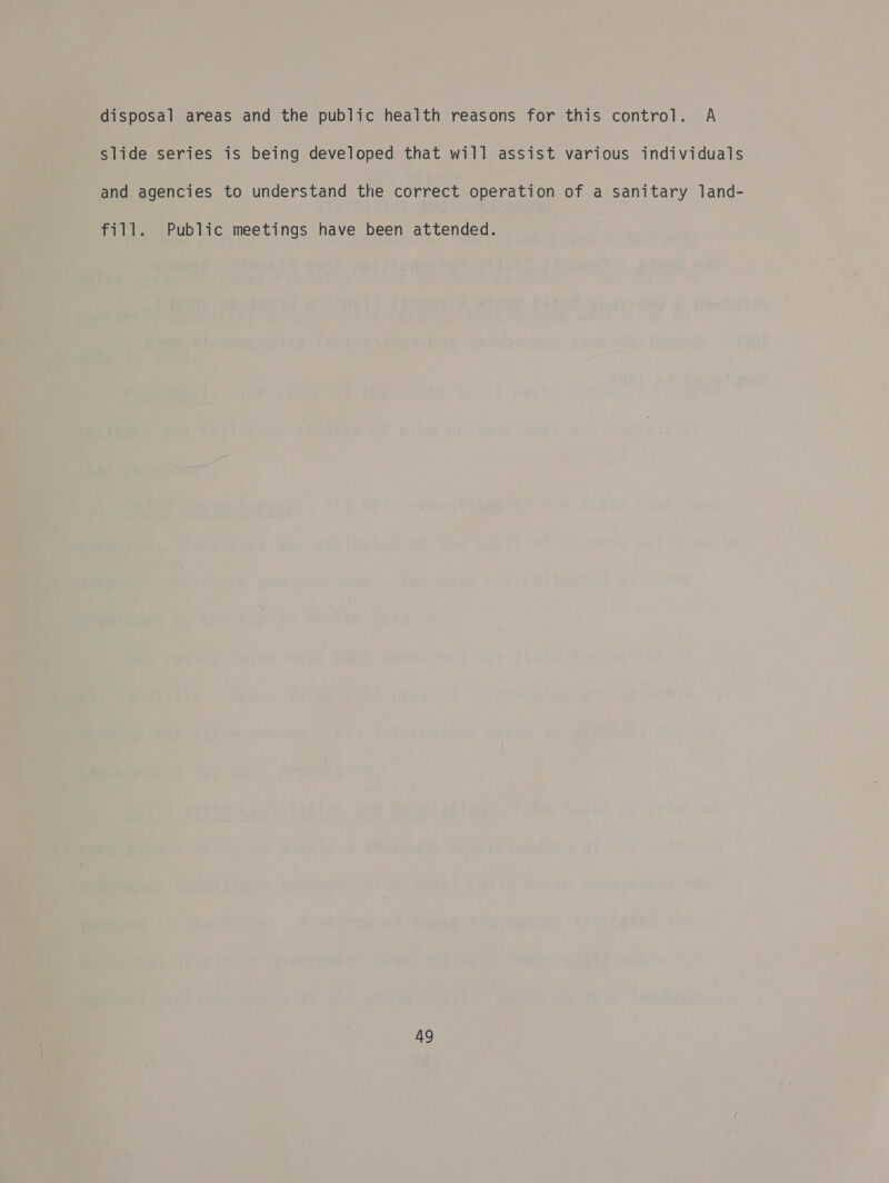 disposal areas and the public health reasons for this control. A slide series is being developed that will assist various individuals and agencies to understand the correct operation of a sanitary land- fill. Public meetings have been attended.