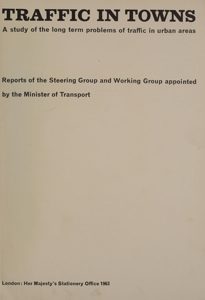A study of the long term problems of traffic in urban areas Reports of the Steering Group and Working Group appointed by the Minister of Transport London: Her Majesty’s Stationery Office 1963