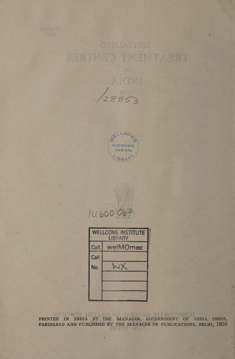\ HiBTORICAL | MERBIGAL = | “4   WELLCOME INSTITUTE § LIBRARY : welMOmec jew KieeS eo Eee    PRINTED IN INDIA BY THE MANAGER, GOVERNMENT OF INDIA, PRESS, FARIDABAD AND PUBLISHED BY THE MANAGER OF PUBLICATIONS, DELHI, 1959 _