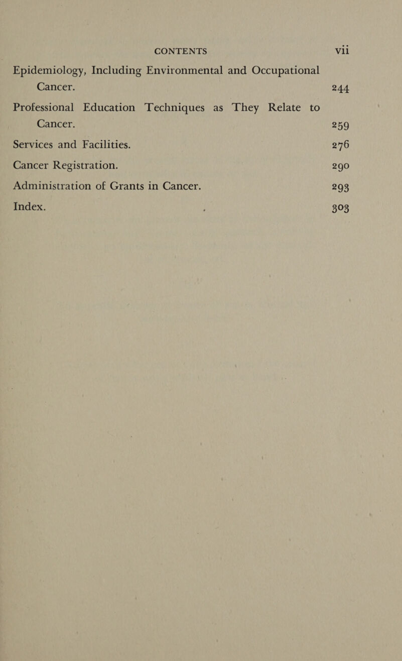 Epidemiology, Including Environmental and Occupational Cancer. Professional Education ‘Techniques as They Relate to Cancer. Services and Facilities. Cancer Registration. Administration of Grants in Cancer. Index. 244 259 276 290 293 393