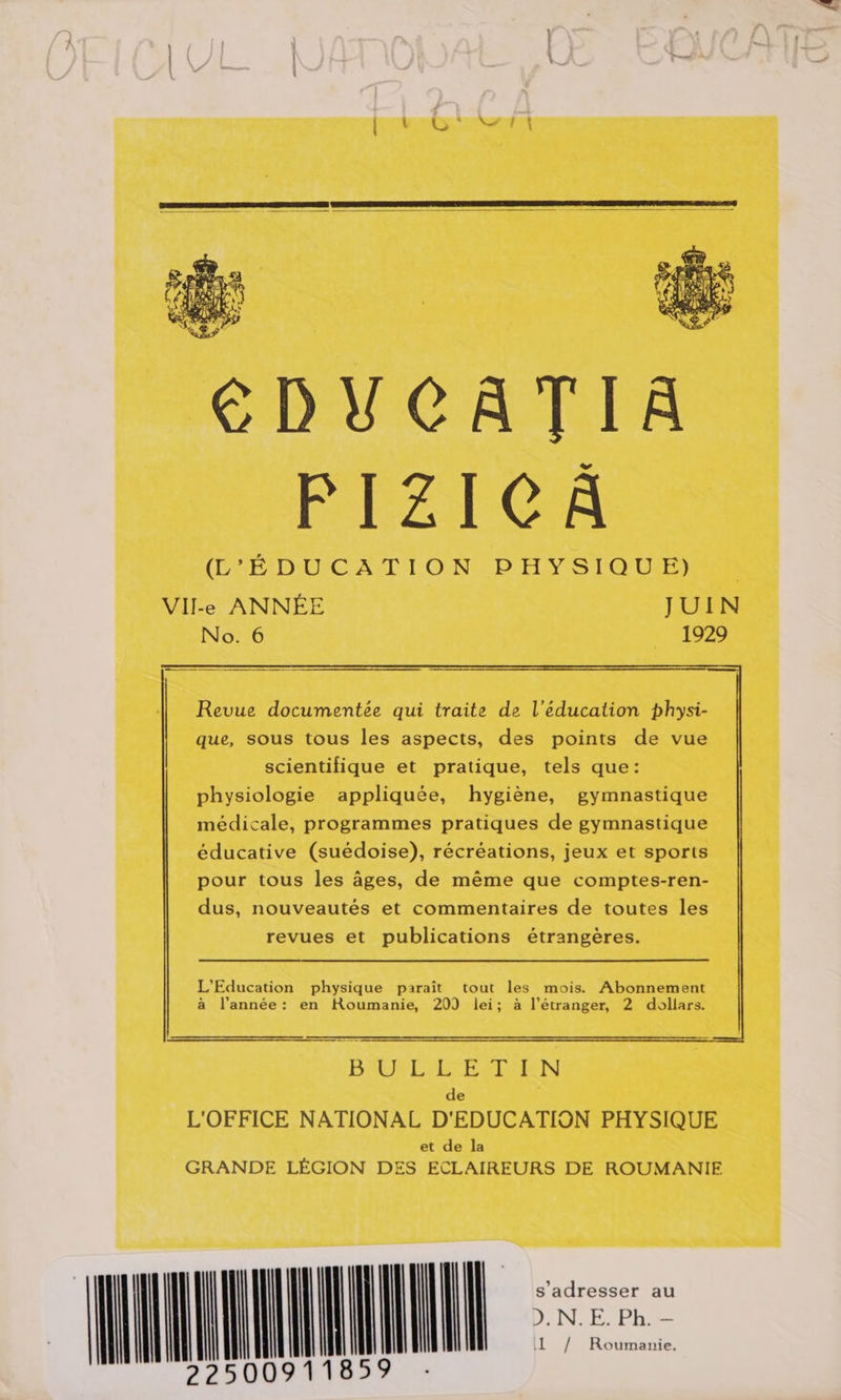 (Frs     Revue documentée qui traite de l'éducation physi- que, sous tous les aspects, des points de vue scientifique et pratique, tels que: physiologie appliquée, hygiène, gymnastique médicale, programmes pratiques de gymnastique éducative (suédoise), récréations, jeux et sports pour tous les âges, de même que comptes-ren- dus, nouveautés et commentaires de toutes les revues et publications étrangères. L'Education physique paraît tout les mois. Abonnement à l’année: en Roumanie, 209 lei; à l'étranger, 2 dollars. a ZUNE —— BAIN ELU REEAIEN de L'OFFICE NATIONAL D'EDUCATION PHYSIQUE et de la GRANDE LÉGION DES ECLAIREURS DE ROUMANIE DL