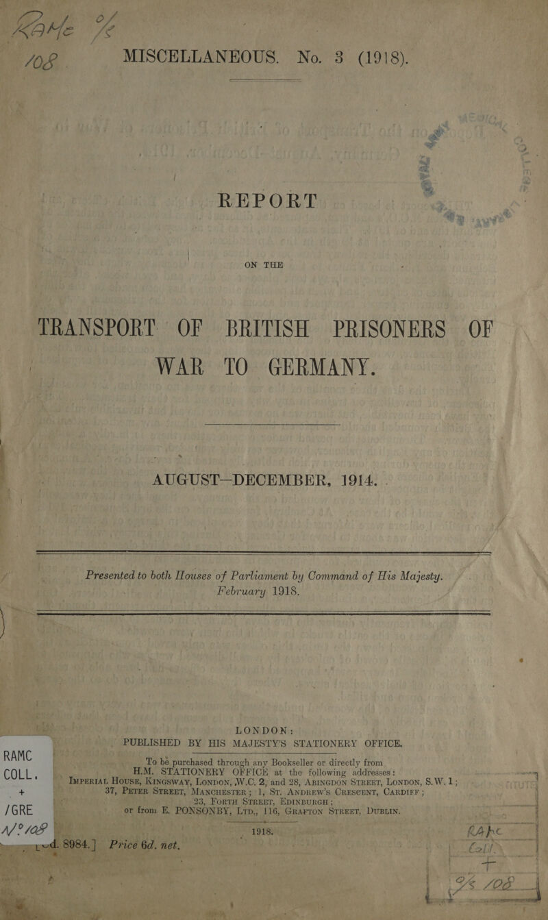           urtie | a OF BRITISH Aidan ee WAR «10 GERMANY. oe a bavats a Y : ie +i ( a ; ; ; we C84) 5 Y ta - AUGUST—DECEMBER oe 1914 &gt; nK 7 ‘ r : ; ve } if ‘ ‘ wt y ie 3) ee , ‘ 4 ‘ ve ts Y ' ' J \ OF By Bin: DRL a df :  P Beesfet to both Houses of Parliament by Command of His Majesty. y ey ee X Yee : Tie att bay February 1918. nue VEO Ag | ; ' paint ‘aah TSA a( cate chats: YY sx’ bony sr Mota ered nae i eh it Panay S| jhe 5, , ite eee f r ” yey pA Ae La 98 ge et f ea } f , ne ne nh 4 ' Nik } iat  Me “i i D&gt; he N Gait ft i) CMS (thi 5 ry LEO \ yo ai Dire iat aa ~ ; ( So &gt; ' Sp ea ag ie ‘ ; Ayre rth! re : r 7 ve LD: | A ae | : ‘ : “ahw ater “LONDON: : ti PUBLISHED BY HIS MAJESTY’S STATIONERY OFFICE, sp et fh  a &gt; be p purchased eae any. Bookseller or directly rd. Hone _ STATIONER Y OFFICE at the following addresses : AEE icine W ONDON, W.C. apa 28, ABINGDON STREET, Lonpon, S.W. 1: Seat 33